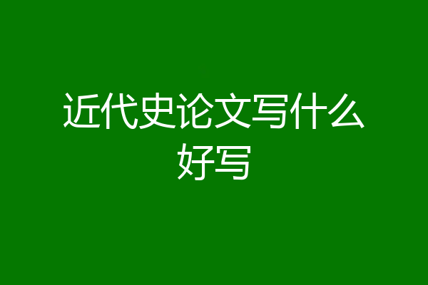 近代史论文写什么好写