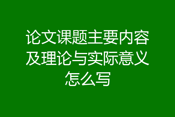 论文课题主要内容及理论与实际意义怎么写