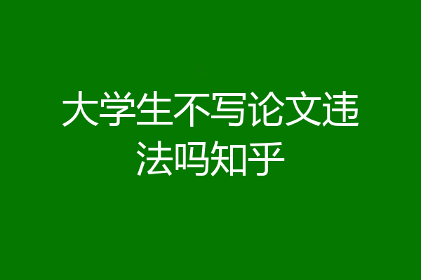 大学生不写论文违法吗知乎