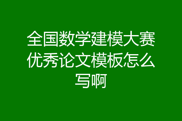 全国数学建模大赛优秀论文模板怎么写啊