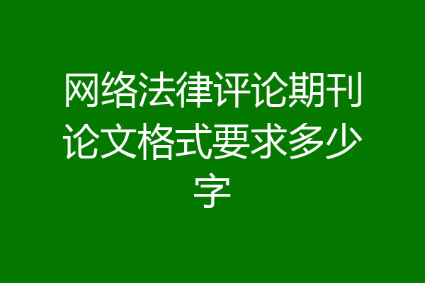 网络法律评论期刊论文格式要求多少字