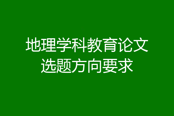 地理学科教育论文选题方向要求