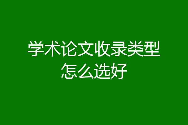 学术论文收录类型怎么选好
