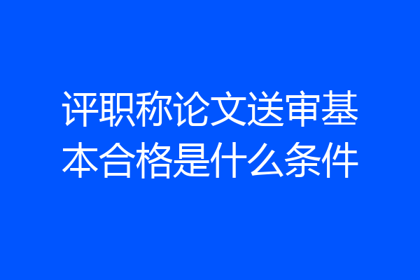 评职称论文送审基本合格是什么条件