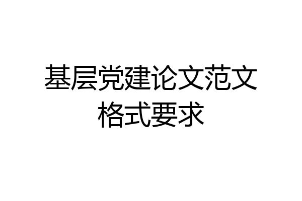 基层党建论文范文格式要求