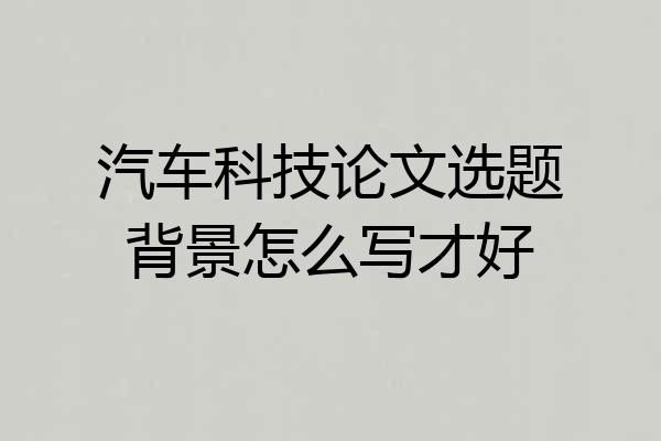 汽车科技论文选题背景怎么写才好