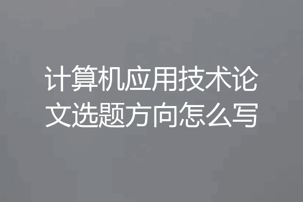 计算机应用技术论文选题方向怎么写