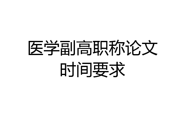 医学副高职称论文时间要求