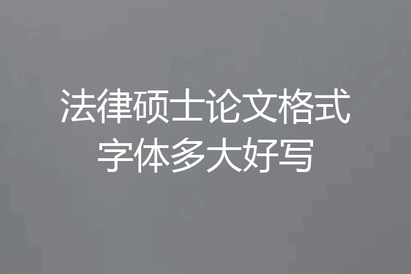 法律硕士论文格式字体多大好写