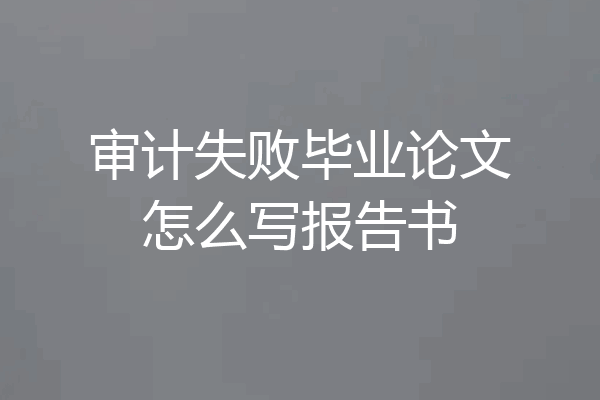 审计失败毕业论文怎么写报告书