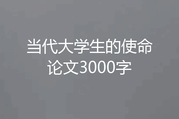 当代大学生的使命论文3000字