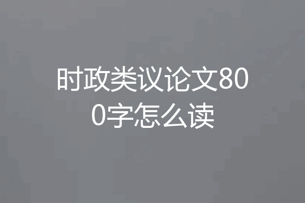 时政类议论文800字怎么读
