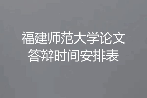 福建师范大学论文答辩时间安排表