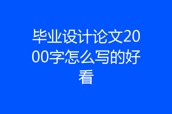 毕业设计论文2000字怎么写的好看