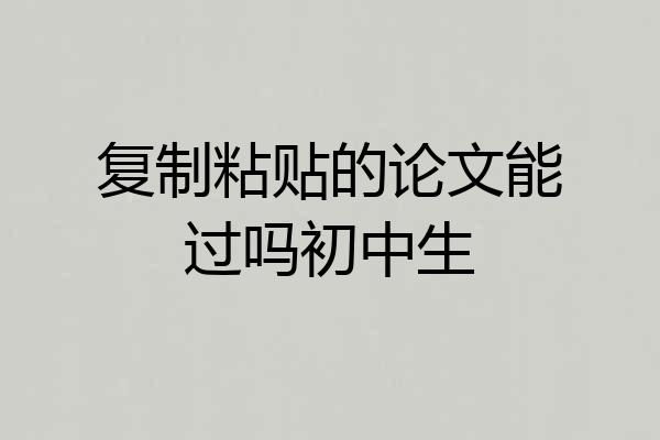 复制粘贴的论文能过吗初中生