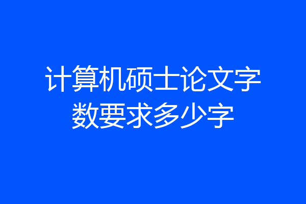 计算机硕士论文字数要求多少字