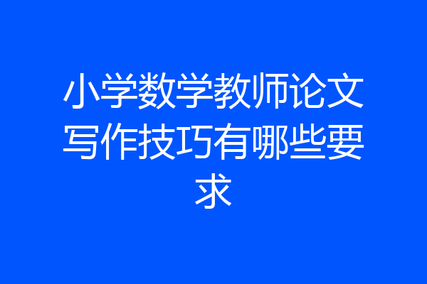 小学数学教师论文写作技巧有哪些要求
