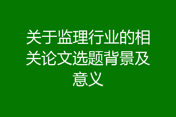 关于监理行业的相关论文选题背景及意义