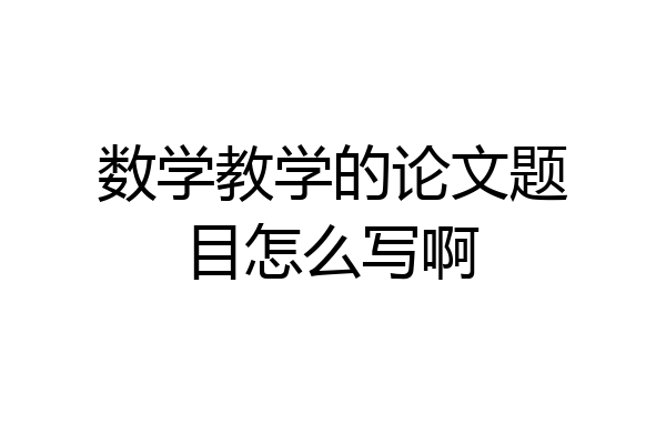 数学教学的论文题目怎么写啊