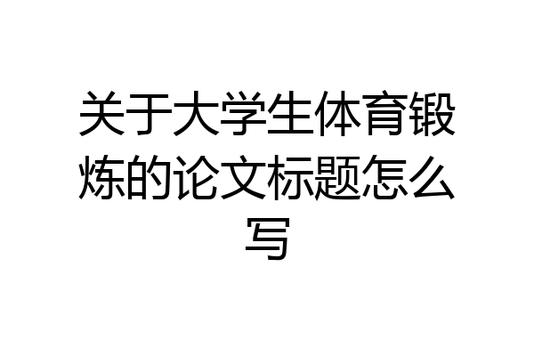 关于大学生体育锻炼的论文标题怎么写