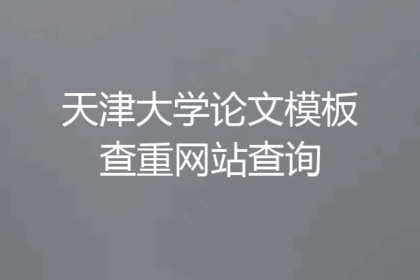 天津大学论文模板查重网站查询