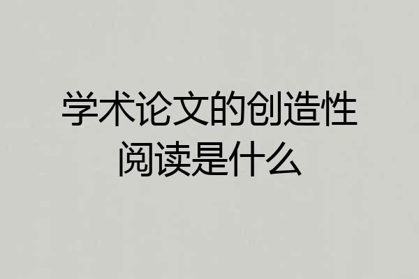 学术论文的创造性阅读是什么