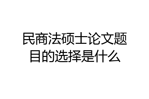 民商法硕士论文题目的选择是什么