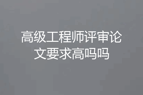 高级工程师评审论文要求高吗吗