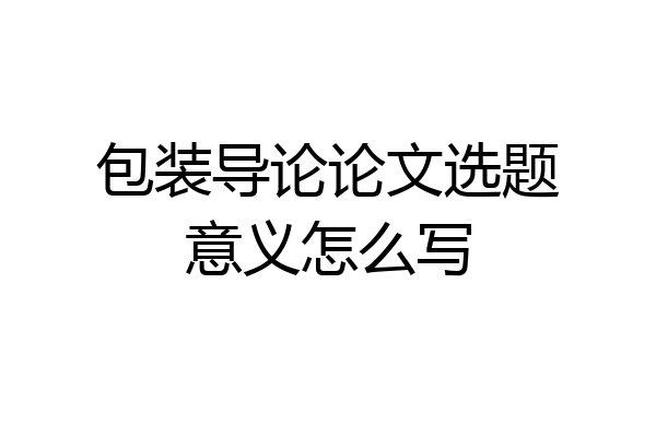 包装导论论文选题意义怎么写