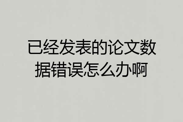 已经发表的论文数据错误怎么办啊
