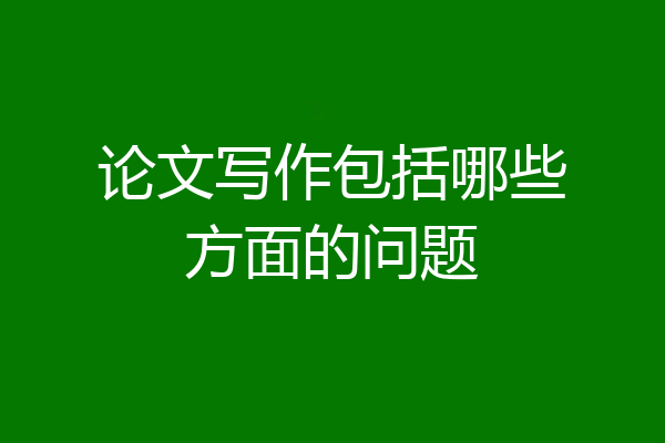 论文写作包括哪些方面的问题