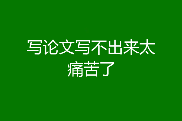 写论文写不出来太痛苦了