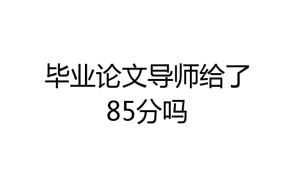 毕业论文导师给了85分吗