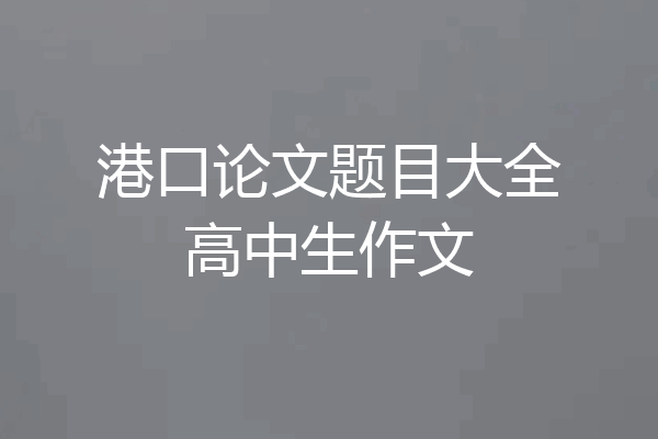 港口论文题目大全高中生作文