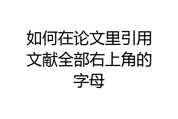 如何在论文里引用文献全部右上角的字母
