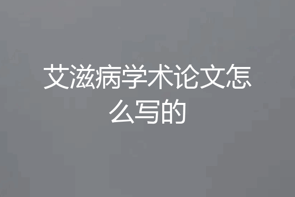 艾滋病学术论文怎么写的