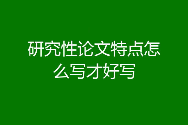 研究性论文特点怎么写才好写