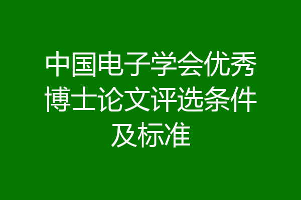 中国电子学会优秀博士论文评选条件及标准