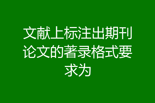 文献上标注出期刊论文的著录格式要求为