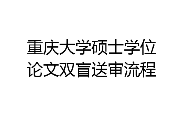 重庆大学硕士学位论文双盲送审流程