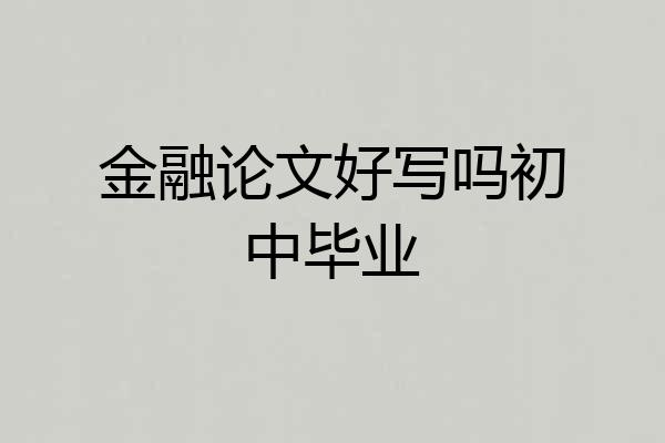 金融论文好写吗初中毕业