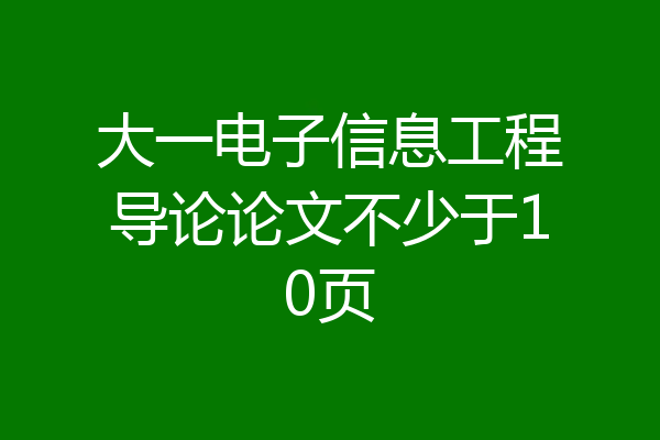 大一电子信息工程导论论文不少于10页