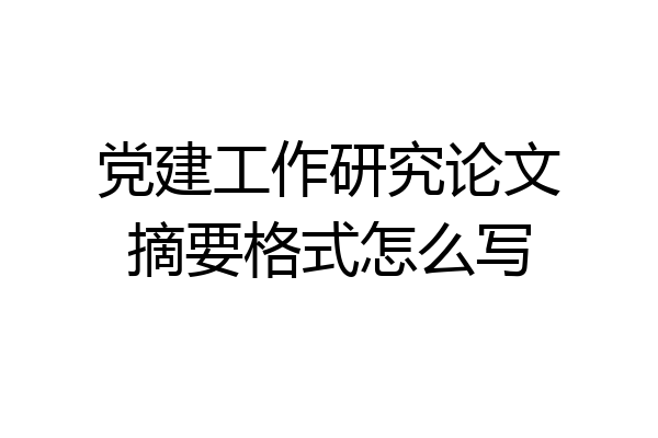 党建工作研究论文摘要格式怎么写