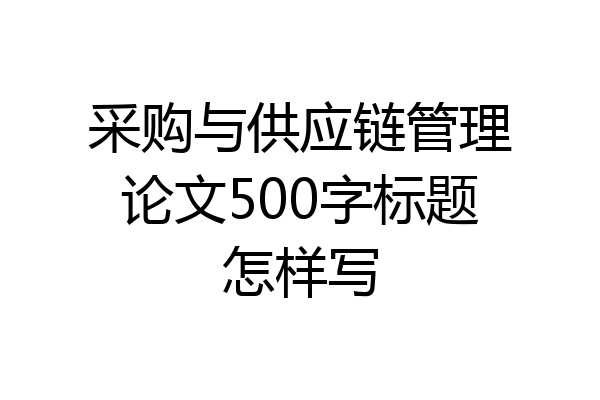 采购与供应链管理论文500字标题怎样写