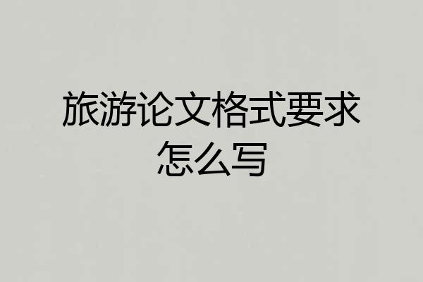 旅游论文格式要求怎么写