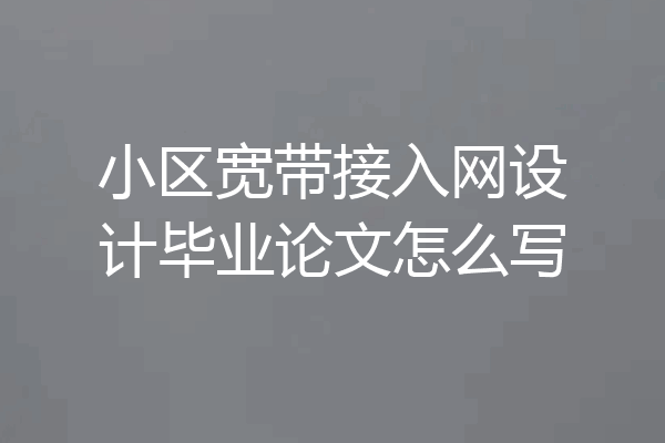 小区宽带接入网设计毕业论文怎么写
