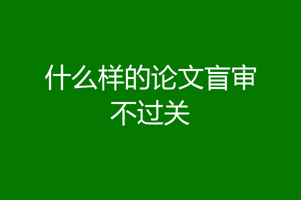 什么样的论文盲审不过关