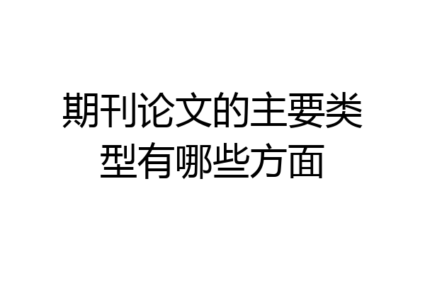 期刊论文的主要类型有哪些方面