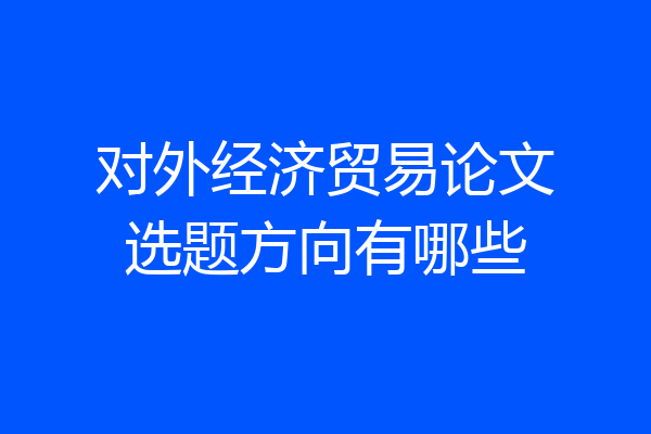 对外经济贸易论文选题方向有哪些