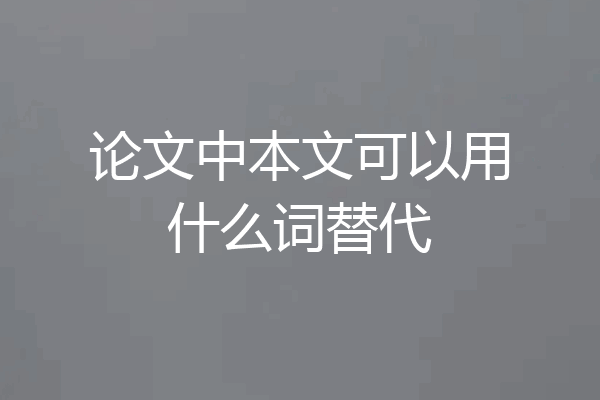 论文中本文可以用什么词替代
